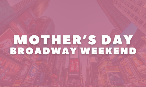 New Broadway Musical | Mother's Day Gifts