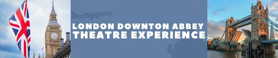 Downton Abbey London Group Theatre Experience Downton Abbey London Group Theatre Experience